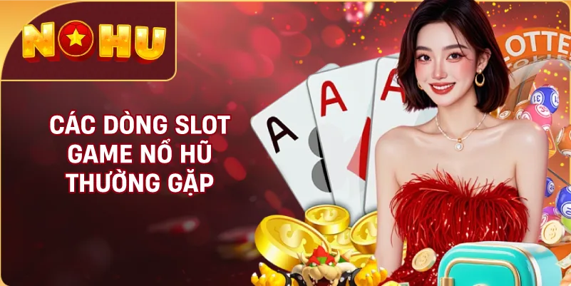 Các Dòng Slot Game NỔ HŨ Thường Gặp